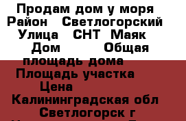 Продам дом у моря › Район ­ Светлогорский › Улица ­ СНТ “Маяк“ › Дом ­ 106 › Общая площадь дома ­ 71 › Площадь участка ­ 6 › Цена ­ 1 350 000 - Калининградская обл., Светлогорск г. Недвижимость » Дома, коттеджи, дачи продажа   . Калининградская обл.,Светлогорск г.